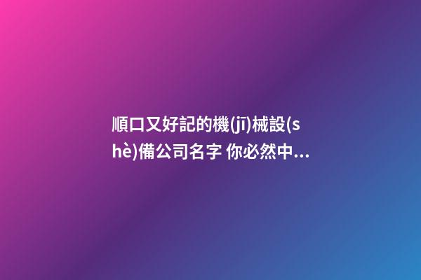 順口又好記的機(jī)械設(shè)備公司名字 你必然中意這類吉名